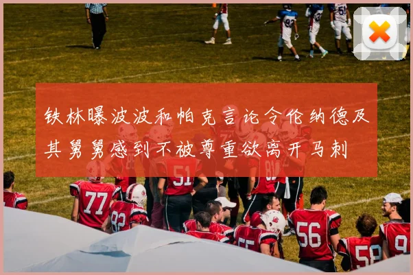 铁林曝波波和帕克言论令伦纳德及其舅舅感到不被尊重欲离开马刺