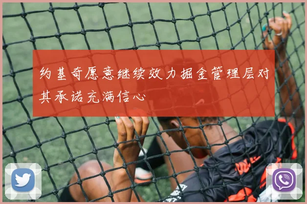 约基奇愿意继续效力掘金管理层对其承诺充满信心