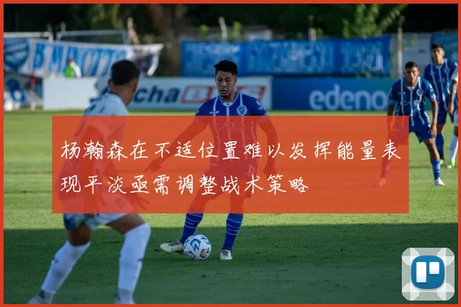 杨瀚森在不适位置难以发挥能量表现平淡亟需调整战术策略