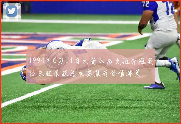 1994年6月14日火箭队历史性夺冠奥拉朱旺荣获总决赛最有价值球员