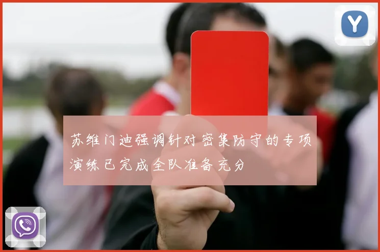 苏维门迪强调针对密集防守的专项演练已完成全队准备充分
