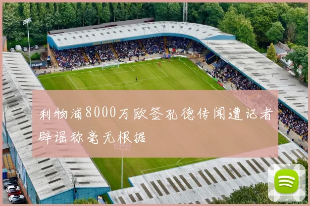 利物浦8000万欧签孔德传闻遭记者辟谣称毫无根据