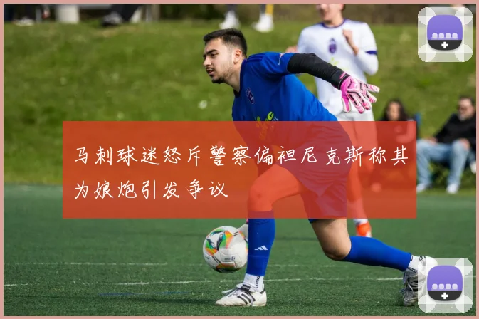 马刺球迷怒斥警察偏袒尼克斯称其为娘炮引发争议