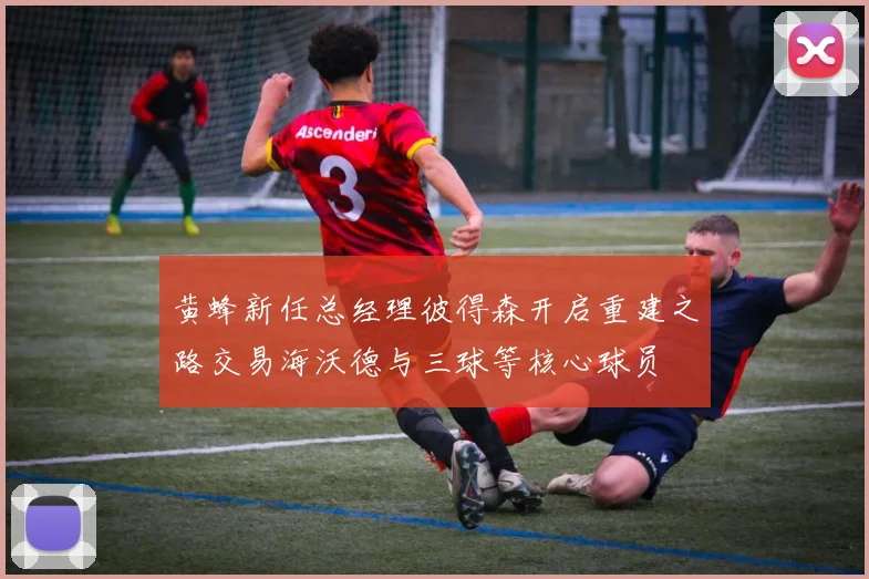 黄蜂新任总经理彼得森开启重建之路交易海沃德与三球等核心球员