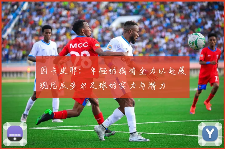 因卡皮耶：年轻的我将全力以赴展现厄瓜多尔足球的实力与潜力