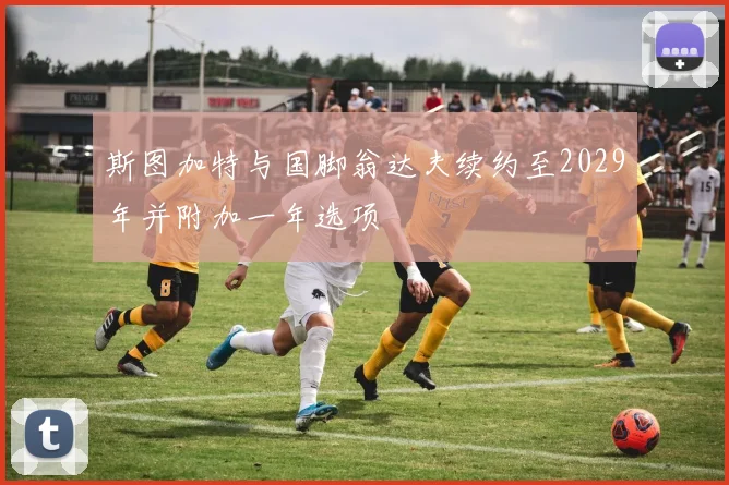 斯图加特与国脚翁达夫续约至2029年并附加一年选项
